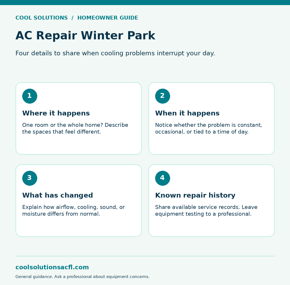 AC Repair Winter Park: Where it happens: One room or the whole home? Describe the spaces that feel different.; When it happens: Notice whether the problem is constant, occasional, or tied to a time of day.; What has changed: Explain how airflow, cooling, sound, or moisture differs from normal.; Known repair history: Share available service records. Leave equipment testing to a professional.